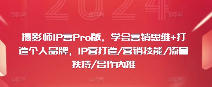 摄影师IP营Pro版，学会营销思维+打造个人品牌，IP营打造/营销技能/流量扶持/合作内推-私藏资源社