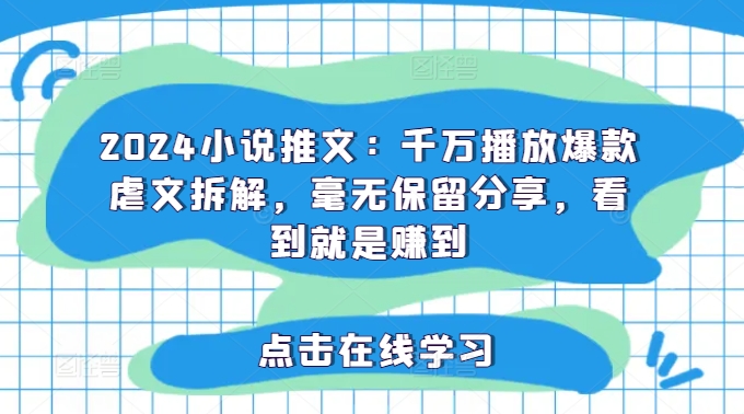 2024小说推文：千万播放爆款虐文拆解，毫无保留分享，看到就是赚到-私藏资源社