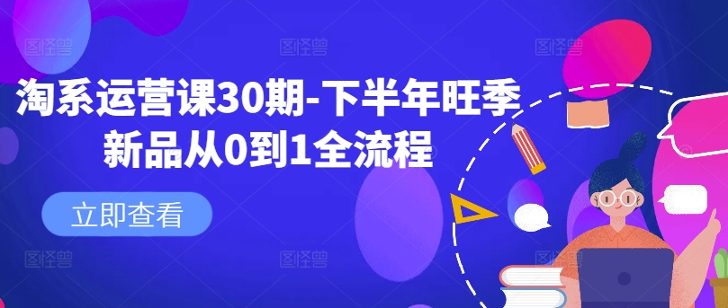 淘系运营课30期-下半年旺季新品从0到1全流程-私藏资源社