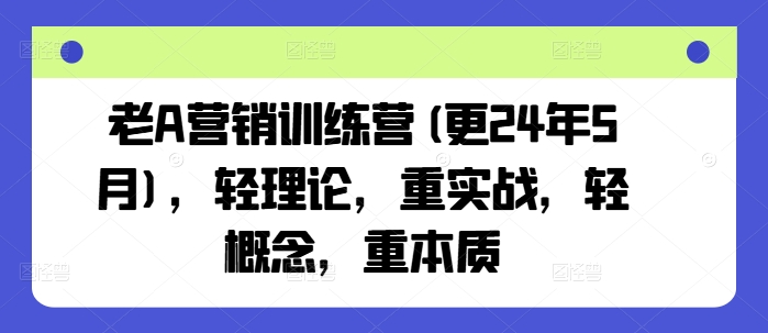 老A营销训练营(更24年8月)，轻理论，重实战，轻概念，重本质-私藏资源社