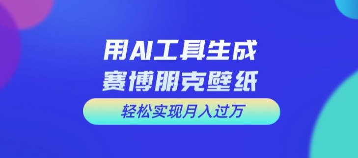 用AI工具设计赛博朋克壁纸，轻松实现月入万+【揭秘】-私藏资源社