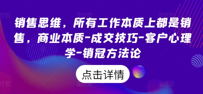 销售思维，所有工作本质上都是销售，商业本质-成交技巧-客户心理学-销冠方法论-私藏资源社