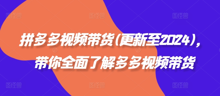 拼多多视频带货(更新至2024)，带你全面了解多多视频带货-私藏资源社