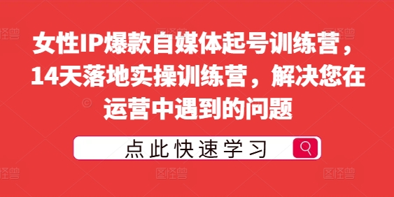 女性IP爆款自媒体起号训练营，14天落地实操训练营，解决您在运营中遇到的问题-私藏资源社