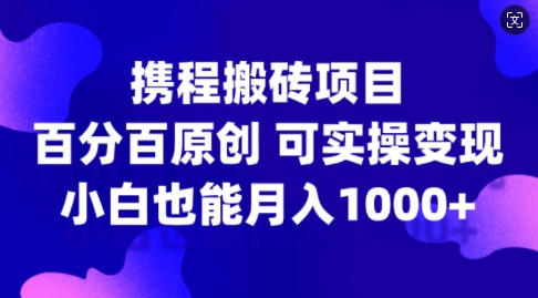 携程搬砖项目，百分百原创，可实操变现，新手小白月入1k+【揭秘】-私藏资源社