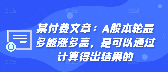 某付费文章：A股本轮最多能涨多高，是可以通过计算得出结果的-私藏资源社