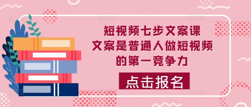 短视频七步文案课，文案是普通人做短视频的第一竞争力，如何写出划不走的文案-私藏资源社