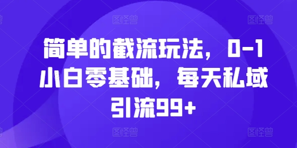 简单的截流玩法，0-1小白零基础，每天私域引流99+【揭秘】-私藏资源社