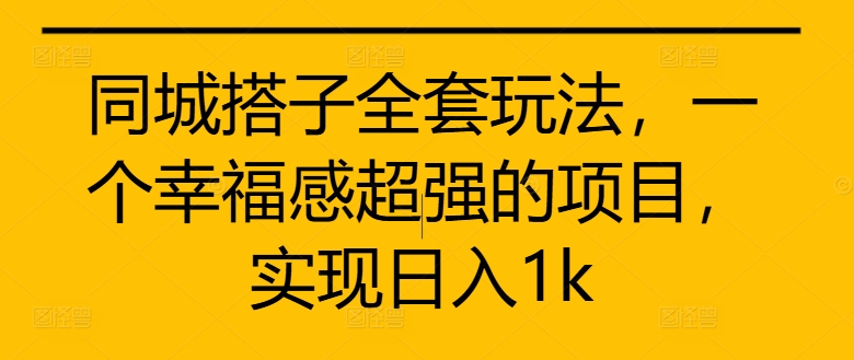 同城搭子全套玩法，一个幸福感超强的项目，实现日入1k【揭秘】-私藏资源社