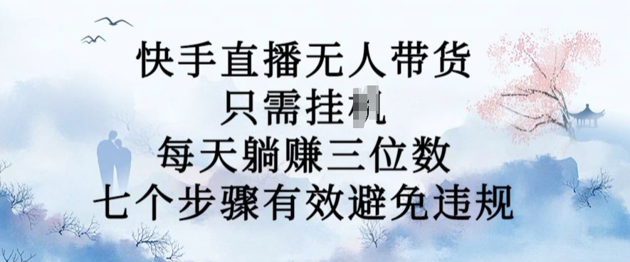 10月新玩法，快手直播无人带货，每天躺Z三位数，七个步骤有效避免违规【揭秘】-私藏资源社