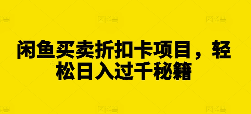 闲鱼买卖折扣卡项目，轻松日入过千秘籍【揭秘】-私藏资源社