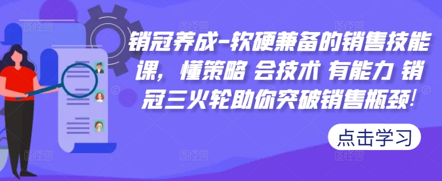 销冠养成-软硬兼备的销售技能课，懂策略 会技术 有能力 销冠三火轮助你突破销售瓶颈!-私藏资源社