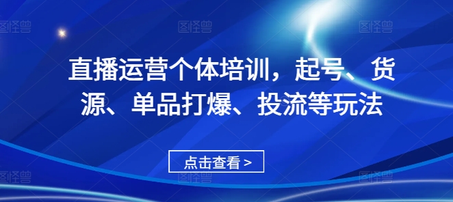 直播运营个体培训，起号、货源、单品打爆、投流等玩法-私藏资源社