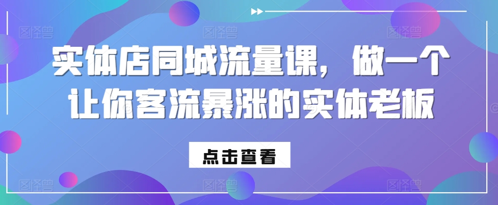 实体店同城流量课，做一个让你客流暴涨的实体老板-私藏资源社