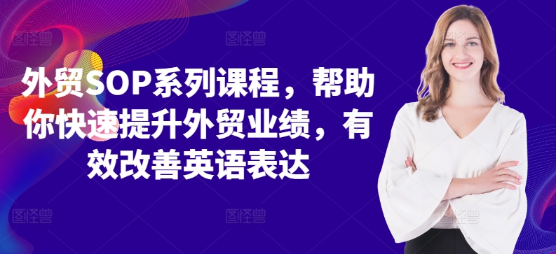 外贸SOP系列课程，帮助你快速提升外贸业绩，有效改善英语表达-私藏资源社