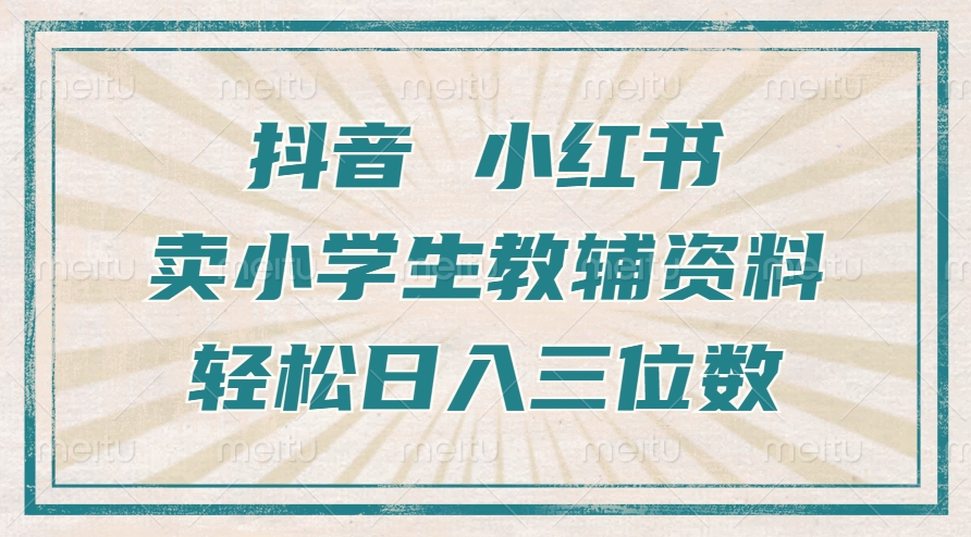 抖音小红书卖小学生教辅资料，操作简单，小白也能轻松上手，一个月利润1W+-私藏资源社