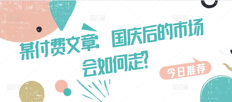 某付费文章：国庆后的市场会如何走?-私藏资源社