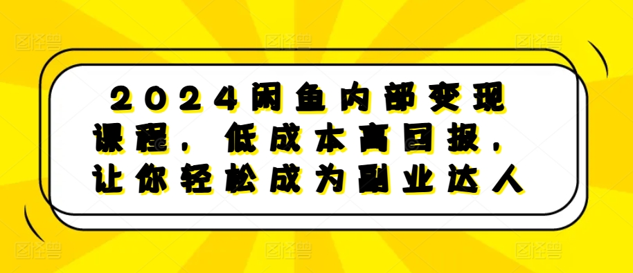 2024闲鱼内部变现课程，低成本高回报，让你轻松成为副业达人-私藏资源社