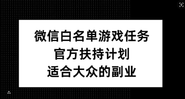 微信白名单游戏任务，官方扶持计划，适合大众的副业【揭秘】-私藏资源社