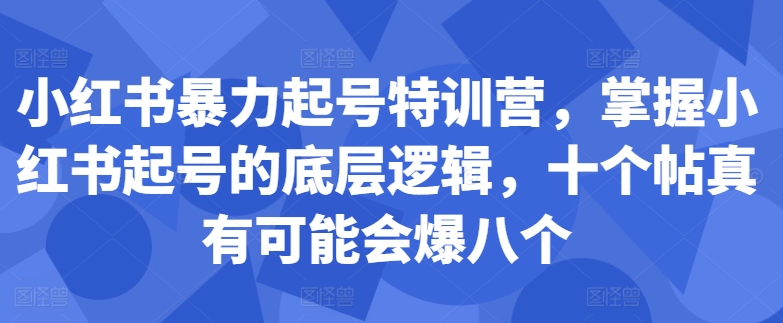 小红书暴力起号特训营，掌握小红书起号的底层逻辑，十个帖真有可能会爆八个-私藏资源社