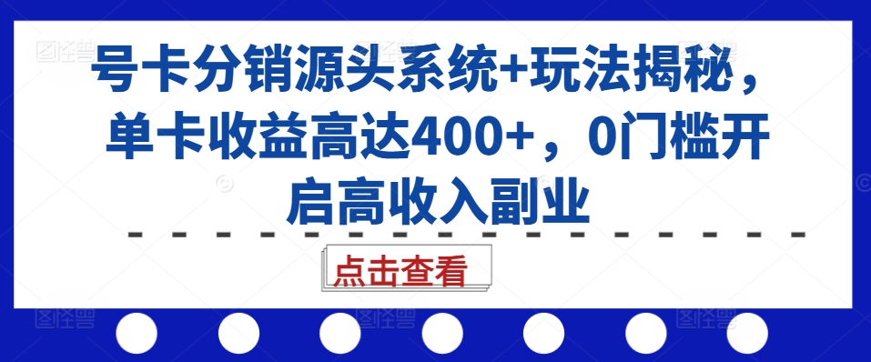 号卡分销源头系统+玩法揭秘，单卡收益高达400+，0门槛开启高收入副业-私藏资源社