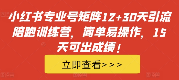 小红书专业号矩阵12+30天引流陪跑训练营，简单易操作，15天可出成绩!-私藏资源社