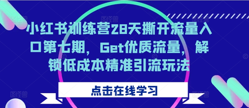 小红书训练营28天撕开流量入口第七期，Get优质流量，解锁低成本精准引流玩法-私藏资源社