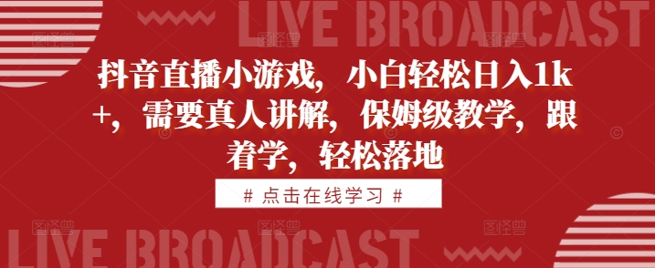 抖音直播小游戏，小白轻松日入1k+，需要真人讲解，保姆级教学，跟着学，轻松落地【揭秘】-私藏资源社