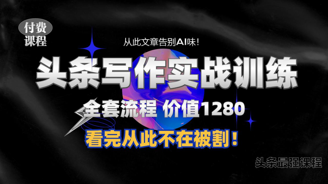 11月最新头条1280付费课程，手把手教你日入300+  教你写一篇没有“AI味的文章”，附赠独家指令【揭秘】-私藏资源社