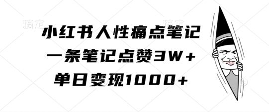 小红书人性痛点笔记，一条笔记点赞3W+，单日变现1k-私藏资源社