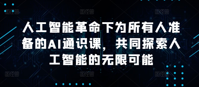 人工智能革命下为所有人准备的AI通识课，共同探索人工智能的无限可能-私藏资源社