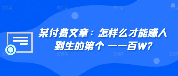 ​某付费文章：怎‮样么‬才能赚‮人到‬生的第‮个一‬一百W?-私藏资源社