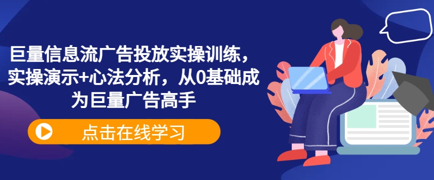 巨量信息流广告投放实操训练，实操演示+心法分析，从0基础成为巨量广告高手-私藏资源社