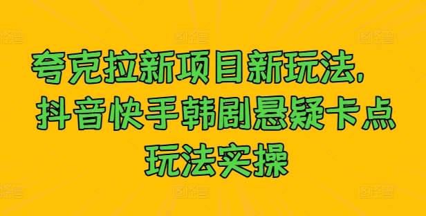 夸克拉新项目新玩法， 抖音快手韩剧悬疑卡点玩法实操-私藏资源社