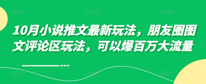 10月小说推文最新玩法，朋友圈图文评论区玩法，可以爆百万大流量 -私藏资源社