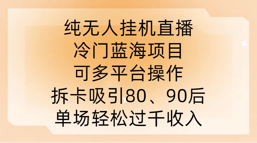 纯无人挂JI直播，冷门蓝海项目，可多平台操作，拆卡吸引80、90后，单场轻松过千收入【揭秘】-私藏资源社