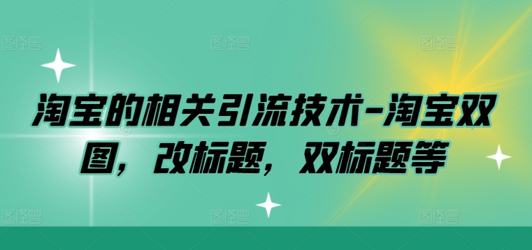 淘宝的相关引流技术-淘宝双图，改标题，双标题等-私藏资源社