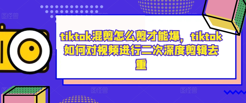 tiktok混剪怎么剪才能爆，tiktok如何对视频进行二次深度剪辑去重-私藏资源社