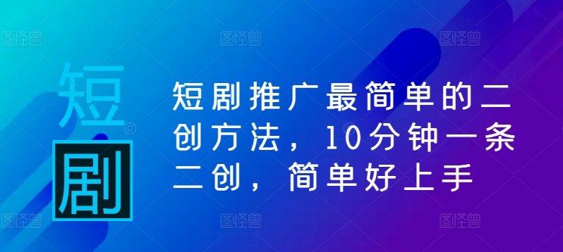 短剧推广最简单的二创方法，10分钟一条二创，简单好上手-私藏资源社