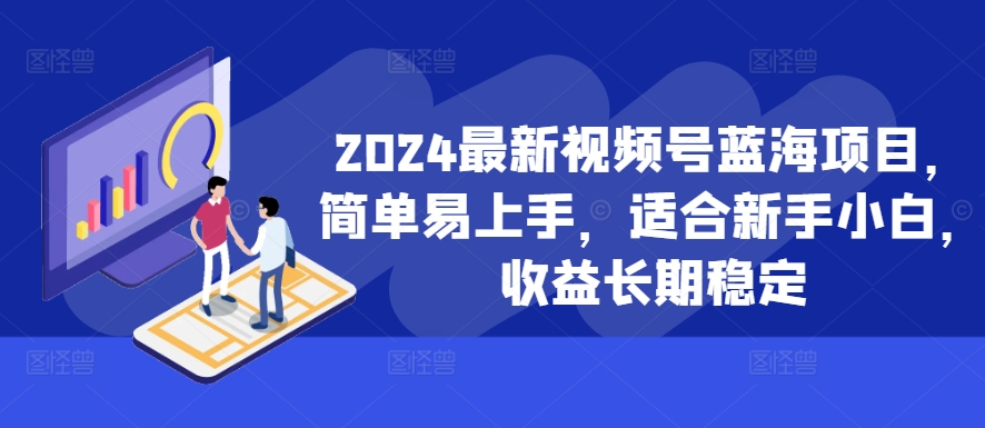 2024最新视频号蓝海项目，简单易上手，适合新手小白，收益长期稳定-私藏资源社