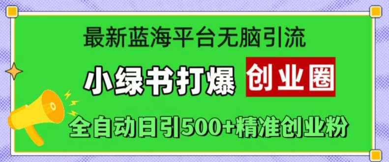 最新蓝海平台无脑引流，小绿书打爆创业圈，全自动日引500+精准创业粉-私藏资源社