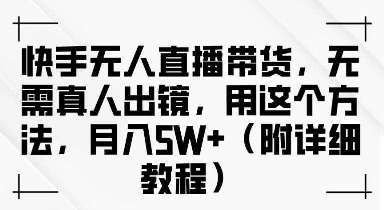 快手无人直播带货，无需真人出镜，用这个方法，月入过万(附详细教程)【揭秘】-私藏资源社