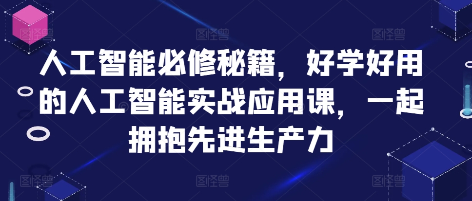 人工智能必修秘籍，好学好用的人工智能实战应用课，一起拥抱先进生产力-私藏资源社