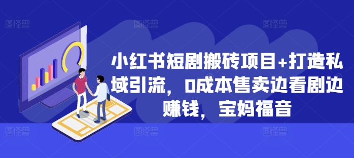 小红书短剧搬砖项目+打造私域引流，0成本售卖边看剧边赚钱，宝妈福音【揭秘】-私藏资源社