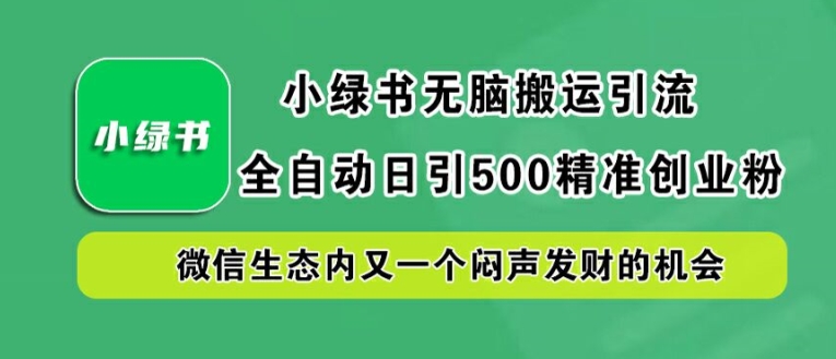 小绿书无脑搬运引流，全自动日引500精准创业粉，微信生态内又一个闷声发财的机会【揭秘】-私藏资源社