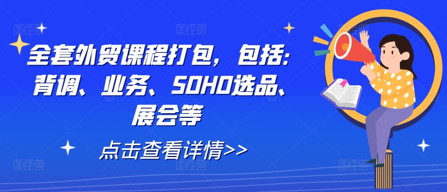 全套外贸课程打包，包括：背调、业务、SOHO选品、展会等-私藏资源社