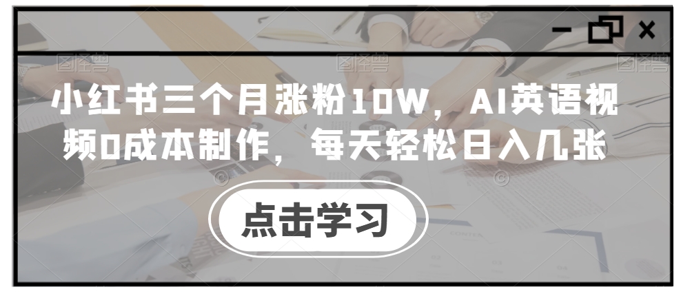 小红书三个月涨粉10W，AI英语视频0成本制作，每天轻松日入几张【揭秘】-私藏资源社