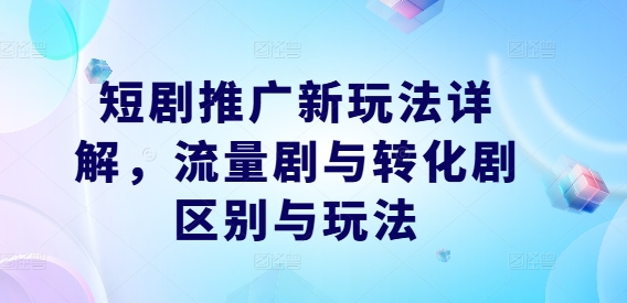 短剧推广新玩法详解，流量剧与转化剧区别与玩法-私藏资源社