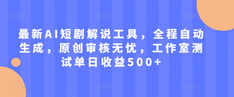 最新AI短剧解说工具，全程自动生成，原创审核无忧，工作室测试单日收益500+【揭秘】-私藏资源社