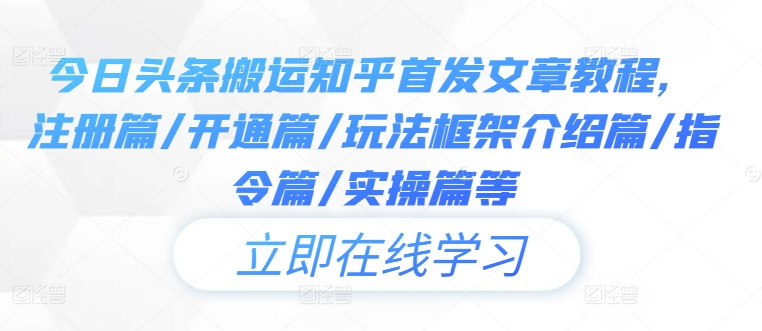 今日头条搬运知乎首发文章教程，注册篇/开通篇/玩法框架介绍篇/指令篇/实操篇等-私藏资源社